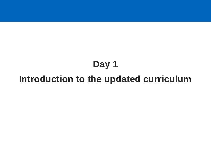 Day 1 Introduction to the updated curriculum