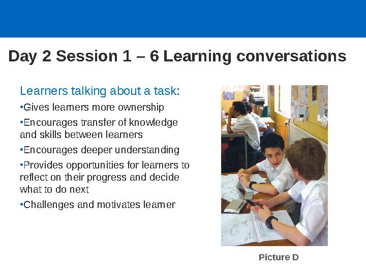 Learners talking about a task: •Gives learners more ownership •Encourages transfer of knowledge and skills between learners •E