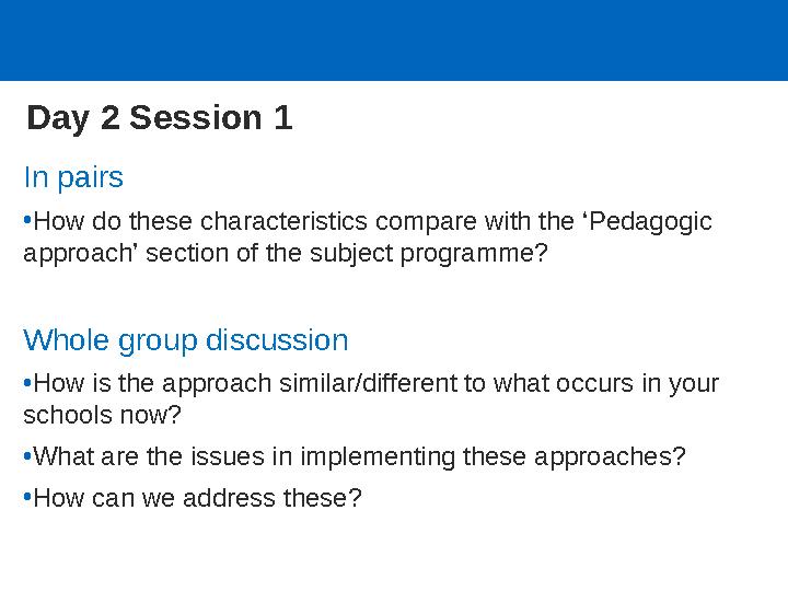 Day 2 Session 1 In pairs •How do these characteristics compare with the ‘Pedagogic approach’ section of the subject programme?