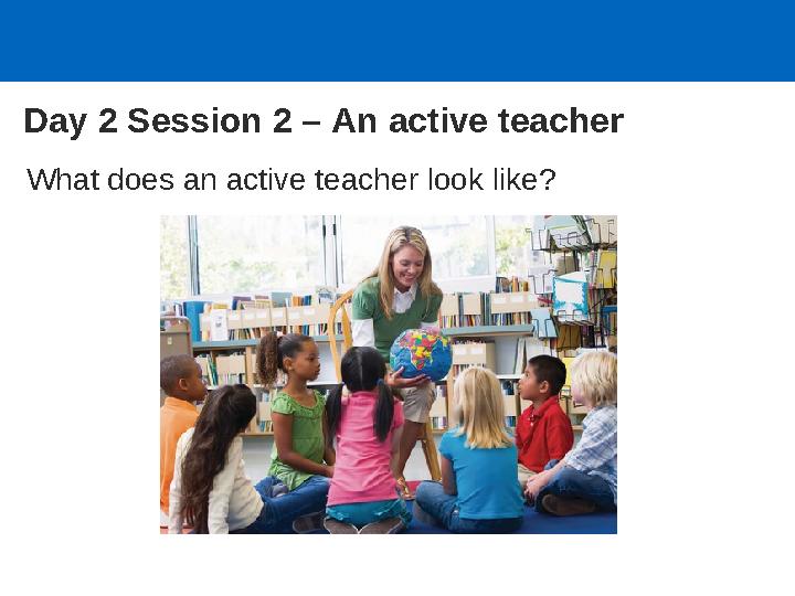 What does an active teacher look like? Day 2 Session 2 – An active teacher