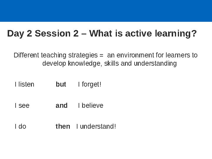 Different teaching strategies = an environment for learners to develop knowledge, skills and understanding I listen but I forg