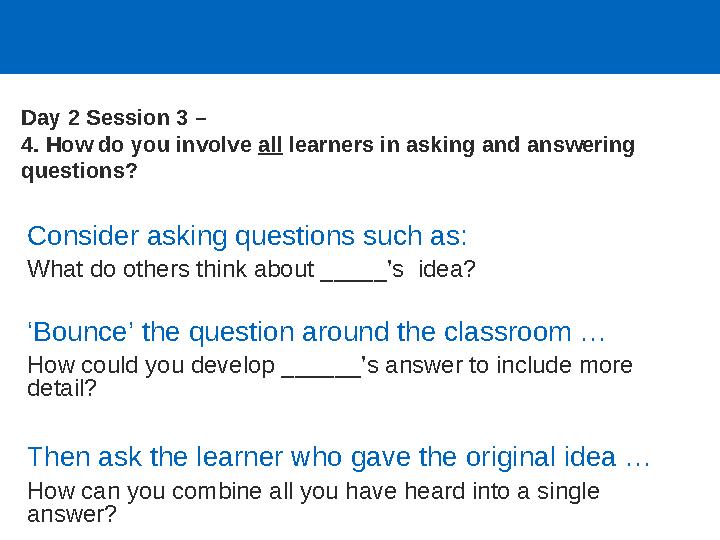 Consider asking questions such as: What do others think about _____’s idea? ‘Bounce’ the question around the classroom … How co