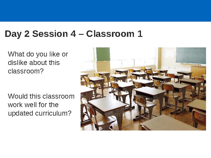 Day 2 Session 4 – Classroom 1 What do you like or dislike about this classroom? Would this classroom work well for the updat