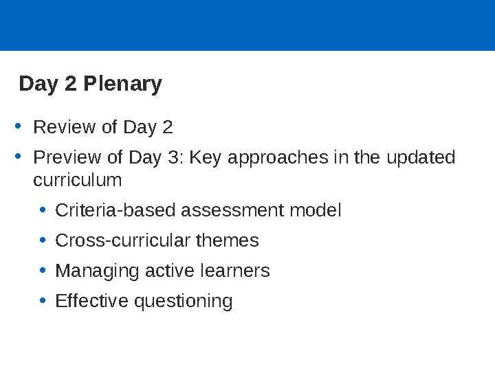 Day 2 Plenary •Review of Day 2 •Preview of Day 3: Key approaches in the updated curriculum •Criteria-based assessment model •Cr