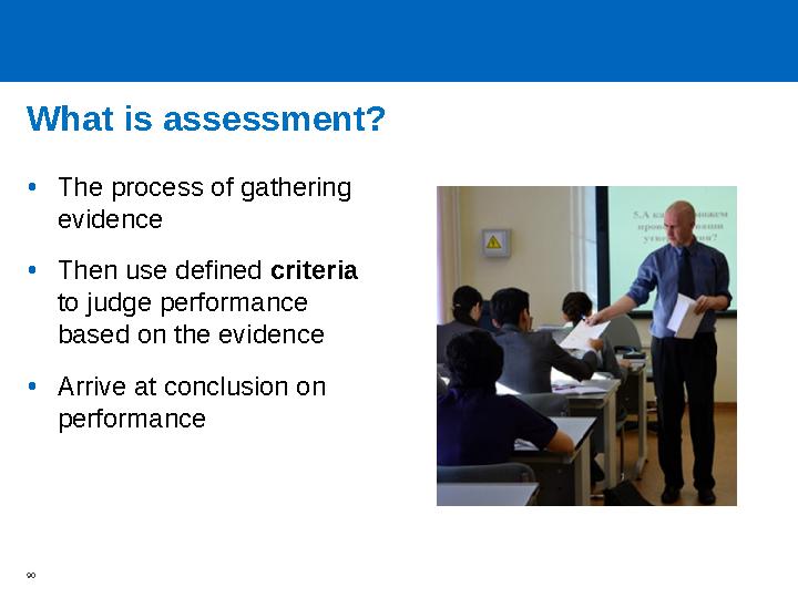 What is assessment? •The process of gathering evidence •Then use defined criteria to judge performance based on the evidence