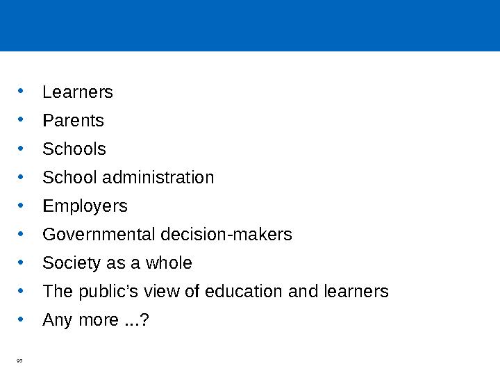 •Learners •Parents •Schools •School administration •Employers •Governmental decision-makers •Society as a whole •The public’s vi