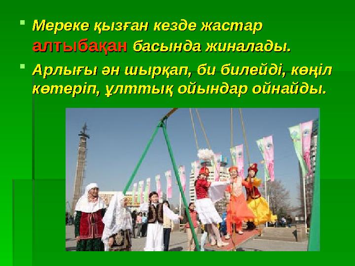 Мереке қызған кезде жастар Мереке қызған кезде жастар алтыбақан алтыбақан басында жиналады.басында жиналады. Арлығы ән шырқ