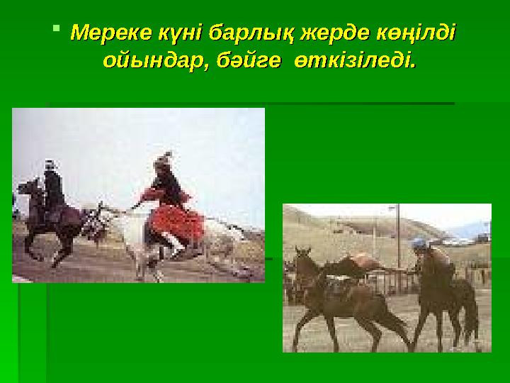Мереке күні барлық жерде көңілді Мереке күні барлық жерде көңілді ойындар, бәйге өткізіледі. ойындар, бәйге өткізіледі.