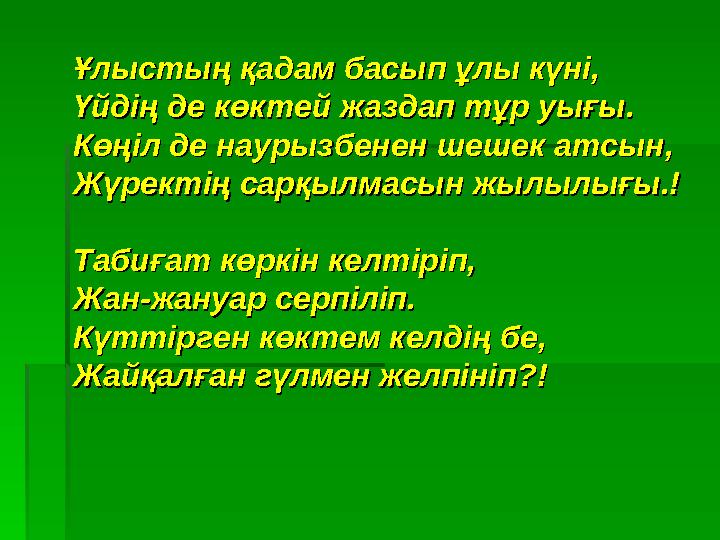 Ұлыстың қадам басып ұлы күні,Ұлыстың қадам басып ұлы күні, Үйдің де көктей жаздап тұр уығы.Үйдің де көктей жаздап тұр уығы. Кө
