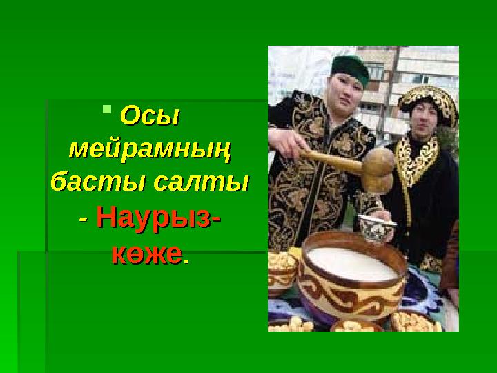 Осы Осы мейрамның мейрамның басты салтыбасты салты -- Наурыз-Наурыз- көжекөже..