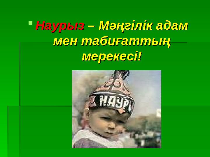 НаурызНаурыз – М – Мәңгілік адам әңгілік адам мен табиғаттың мен табиғаттың мерекесі!мерекесі!