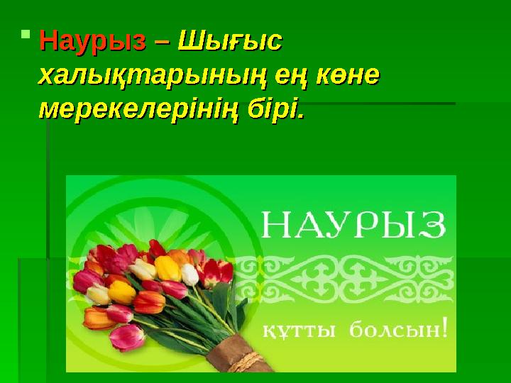 НаурызНаурыз – – Шығыс Шығыс халықтарының ең көне халықтарының ең көне мерекелерінің бірі.мерекелерінің бірі.