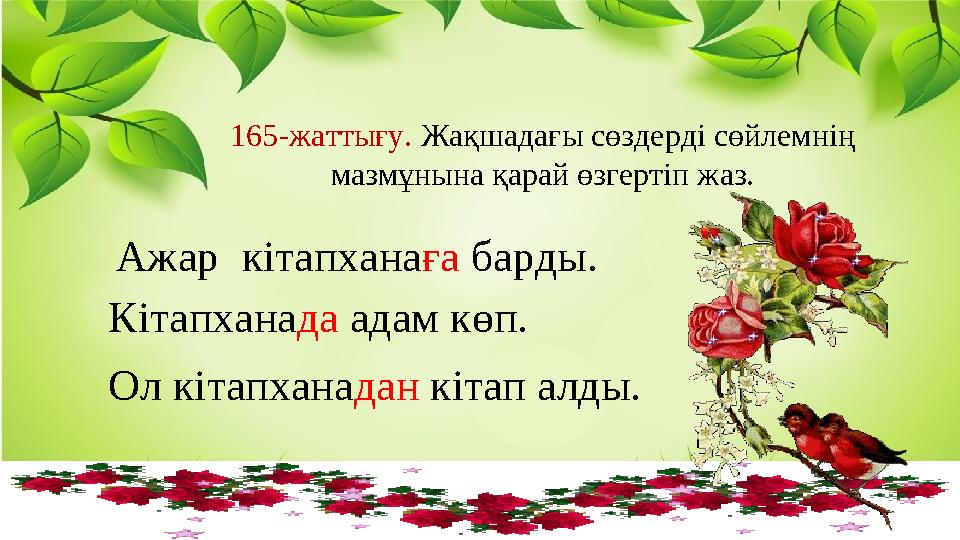 165-жаттығу. Жақшадағы сөздерді сөйлемнің мазмұнына қарай өзгертіп жаз. Ажар кітапханаға барды. Кітапханада адам көп. Ол кіта