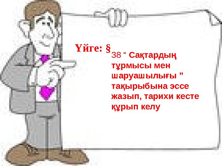 Үйге: § 38 “ Сақтардың тұрмысы мен шаруашылығы ” тақырыбына эссе жазып, тарихи кесте құрып келу