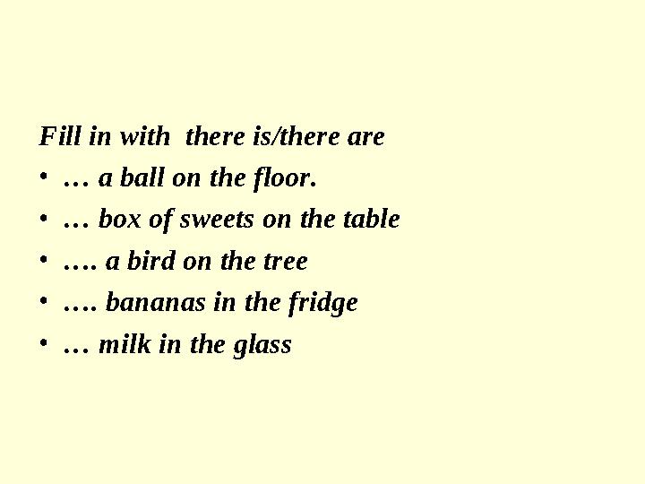 Fill in with there is/there are •… a ball on the floor. •… box of sweets on the table •…. a bird on the tree •…. bananas in the