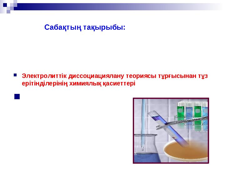 Сабақтың тақырыбы:  Электролиттік диссоциациялану теориясы тұрғысынан тұз ерітінділерінің химиялық қасиеттері 