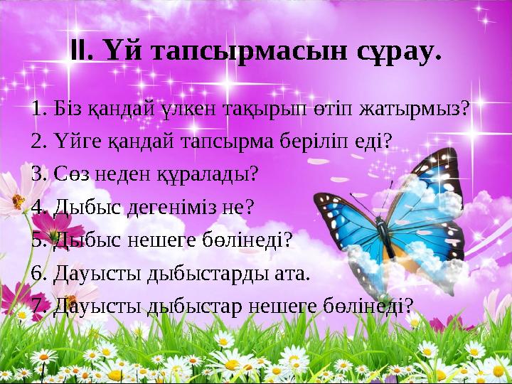 ІІ. Үй тапсырмасын сұрау. 1. Біз қандай үлкен тақырып өтіп жатырмыз? 2. Үйге қандай тапсырма беріліп еді? 3. Сөз неден құралады?