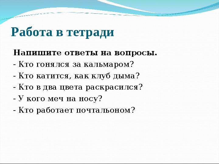 Работа в тетради Напишите ответы на вопросы. - Кто гонялся за кальмаром? - Кто катится, как клуб дыма? - Кто в два цвета раскрас