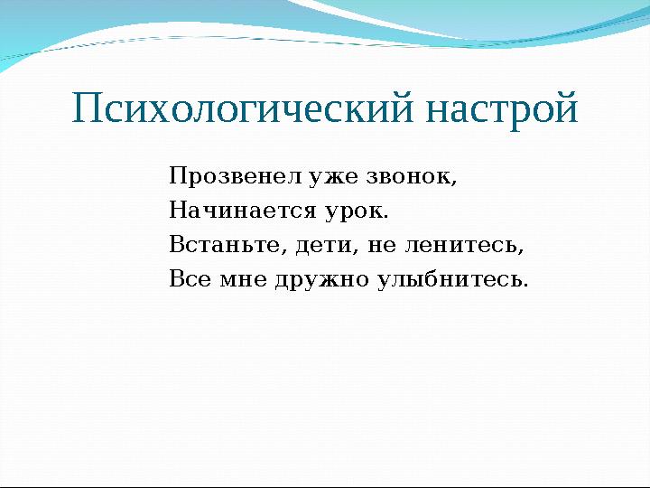 Психологический настрой Прозвенел уже звонок, Начинается урок. Встаньте, дети, не ленитесь, Все мне дружно улыбнитесь.