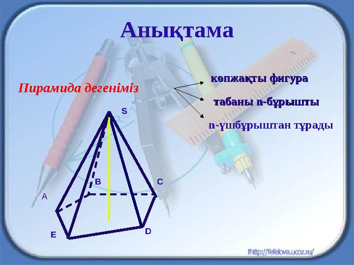 Анықтама Пирамида дегеніміз n-үшбұрыштан тұрады C көпжақты фигуракөпжақты фигура табаны табаны nn-бұрышты-бұрышты S B D E А