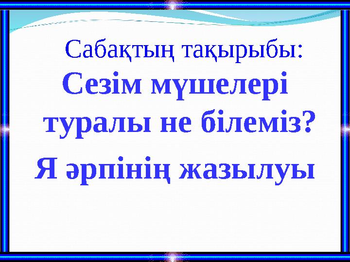 Сезім мүшелері туралы не білеміз? Я әрпінің жазылуы Сабақтың тақырыбы: