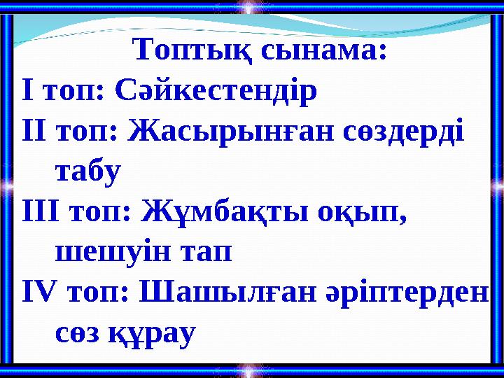 Топтық сынама: І топ: Сәйкестендір ІІ топ: Жасырынған сөздерді табу ІІІ топ: Жұмбақты оқып, шешуін тап ІV топ: Шашылған ә
