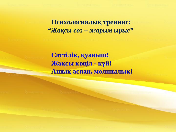 Психологиялық тренинг: “Жақсы сөз – жарым ырыс” Сәттілік, қуаныш! Жақсы көңіл - күй! Ашық аспан, молшылық!