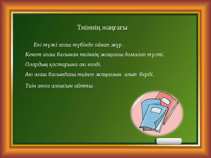 Тиіннің жаңғағы Екі түлкі ағаш түбінде ойнап жүр . Кенет ағаш басынан тиіннің жаңғағы домалап түсті. Олардың қастарына а