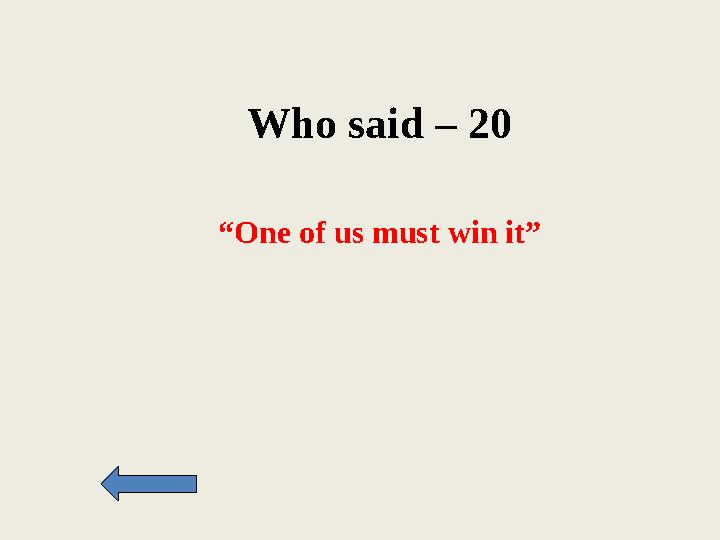Who said – 20 “One of us must win it”