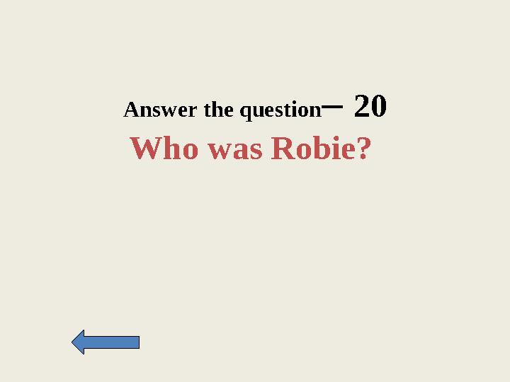 Answer the question– 20 Who was Robie?
