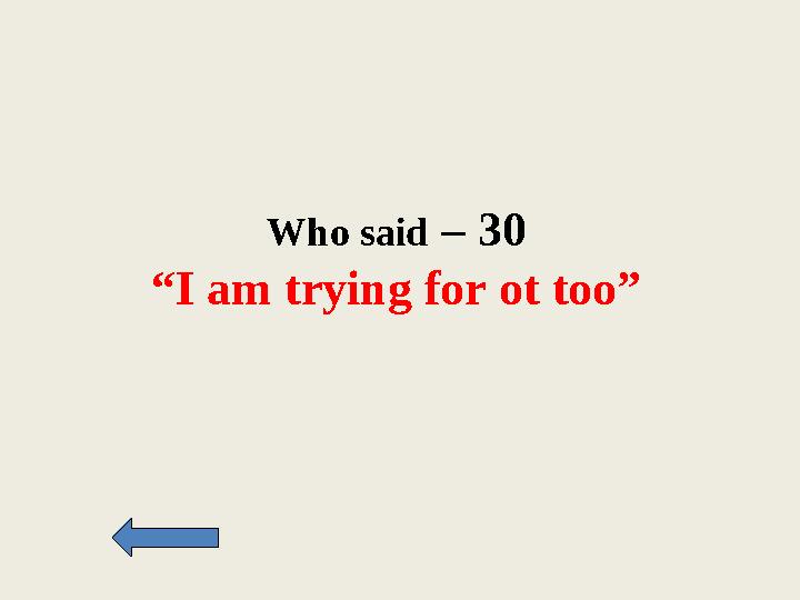 Who said – 30 “I am trying for ot too”