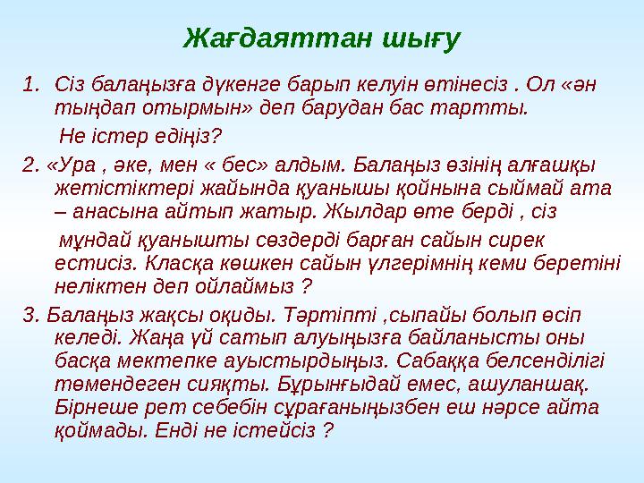 Жағдаяттан шығу 1.Сіз балаңызға дүкенге барып келуін өтінесіз . Ол «ән тыңдап отырмын» деп барудан бас тартты. Не істер е
