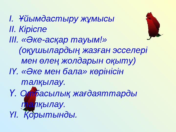 І. Ұйымдастыру жұмысы ІІ. Кіріспе ІІІ. «Әке-асқар тауым!» (оқушылардың жазған эсселері мен өлең жолдарын оқыту) І