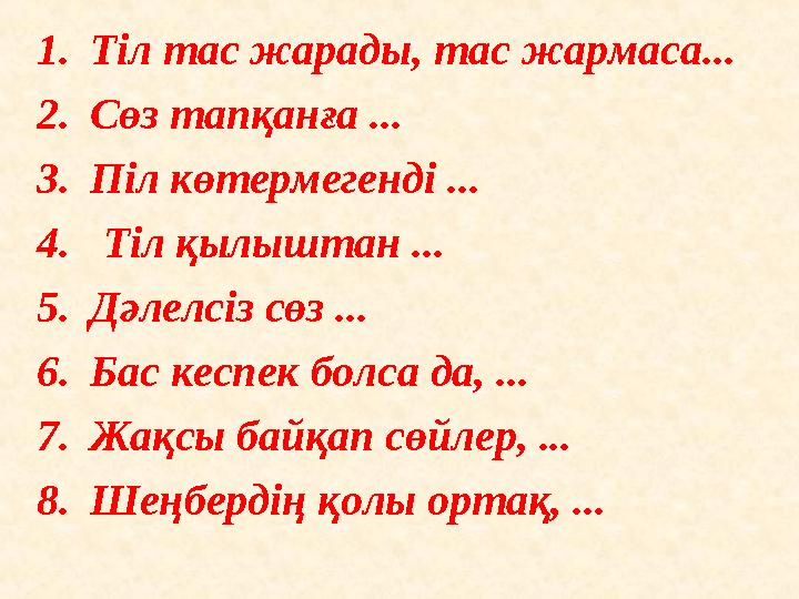 1.Тіл тас жарады, тас жармаса... 2.Сөз тапқанға ... 3.Піл көтермегенді ... 4. Тіл қылыштан ... 5.Дәлелсіз сөз ... 6.Бас кеспе