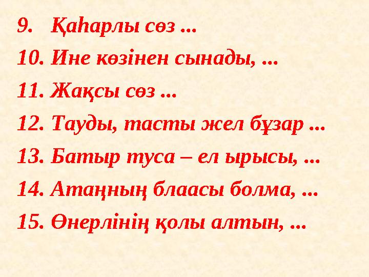 9. Қаһарлы сөз ... 10. Ине көзінен сынады, ... 11. Жақсы сөз ... 12. Тауды, тасты жел бұзар ... 13. Батыр туса – ел ырысы, ..