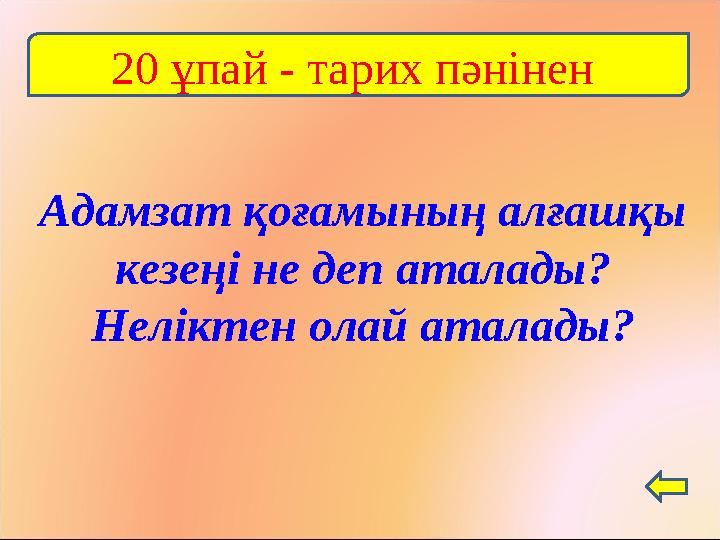 Адамзат қоғамының алғашқы кезеңі не деп аталады? Неліктен олай аталады? 20 ұпай - тарих пәнінен