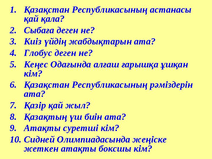 1.Қазақстан Республикасының астанасы қай қала? 2.Сыбаға деген не? 3.Киіз үйдің жабдықтарын ата? 4.Глобус деген не? 5.Кеңес Ода