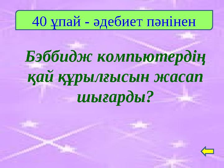 Бэббидж компьютердің қай құрылғысын жасап шығарды? 40 ұпай - әдебиет пәнінен