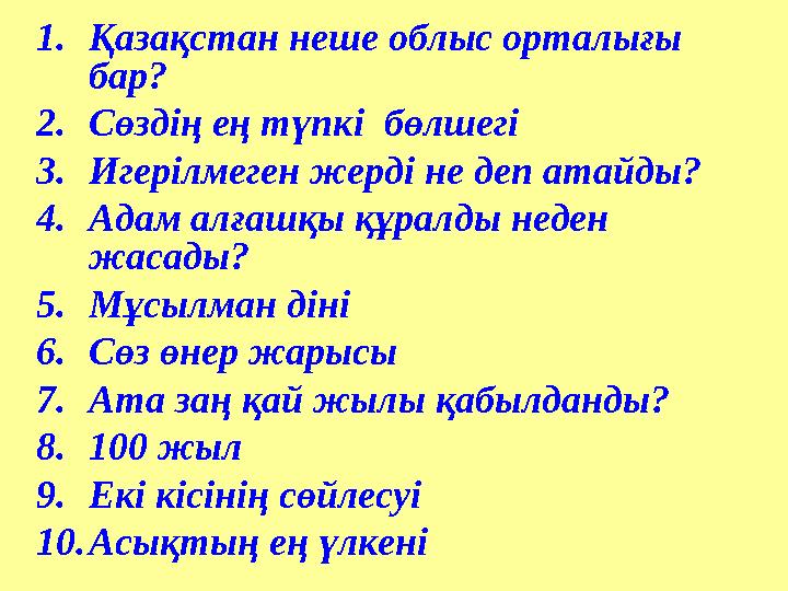 1.Қазақстан неше облыс орталығы бар? 2.Сөздің ең түпкі бөлшегі 3.Игерілмеген жерді не деп атайды? 4.Адам алғашқы құралды неден