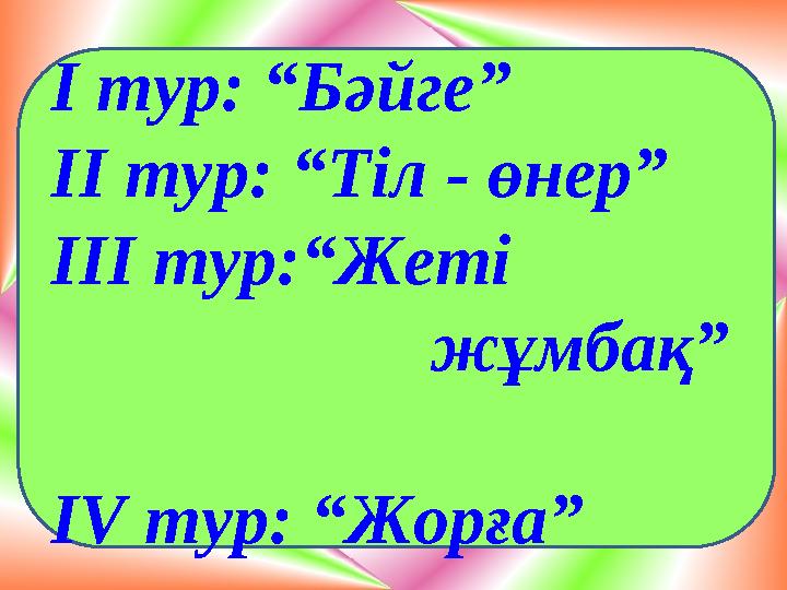 І тур: “Бәйге” ІІ тур: “Тіл - өнер” ІІІ тур:“Жеті жұмбақ” ІV тур: “Жорға”