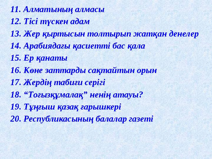 11. Алматының алмасы 12. Тісі түскен адам 13. Жер қыртысын толтырып жатқан денелер 14. Арабиядағы қасиетті бас қала 15. Ер қанат