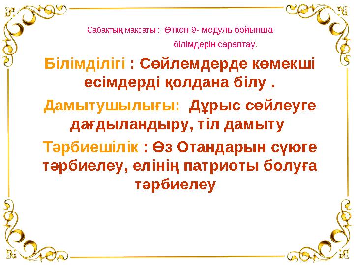 Сабақтың мақсаты : Өткен 9- модуль бойынша білімдерін сараптау . Білімділігі : Сөйлемдерде к