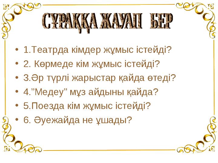 • 1.Театрда кімдер жұмыс істейді? • 2. Көрмеде кім жұмыс істейді? • 3.Әр түрлі жарыстар қайда өтеді? • 4.”Медеу” мұз айдыны қ