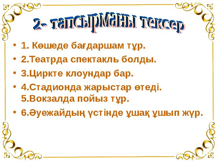 • 1. Көшеде бағдаршам тұр. • 2.Театрда спектакль болды. • 3.Циркте клоундар бар. • 4.Стадионда жарыстар өтеді. 5.Вокзалда по