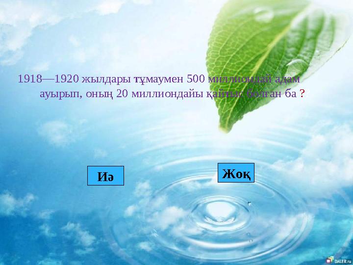 1918—1920 жылдары тұмаумен 500 миллиондай адам ауырып, оның 20 миллиондайы қайтыс болған ба ?? Иә Жоқ
