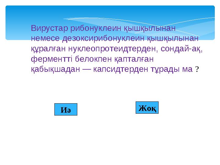 Иә Жоқ Вирустар рибонуклеин қышқылынан немесе дезоксирибонуклеин қышқылынан құралған нуклеопротеидтерден, сондай-ақ, фермен