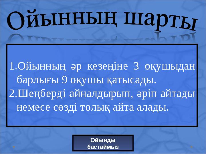 1.Ойынның әр кезеңіне 3 оқушыдан барлығы 9 оқушы қатысады. 2.Шеңберді айналдырып, әріп айтады немесе сөзді толық айта алады.