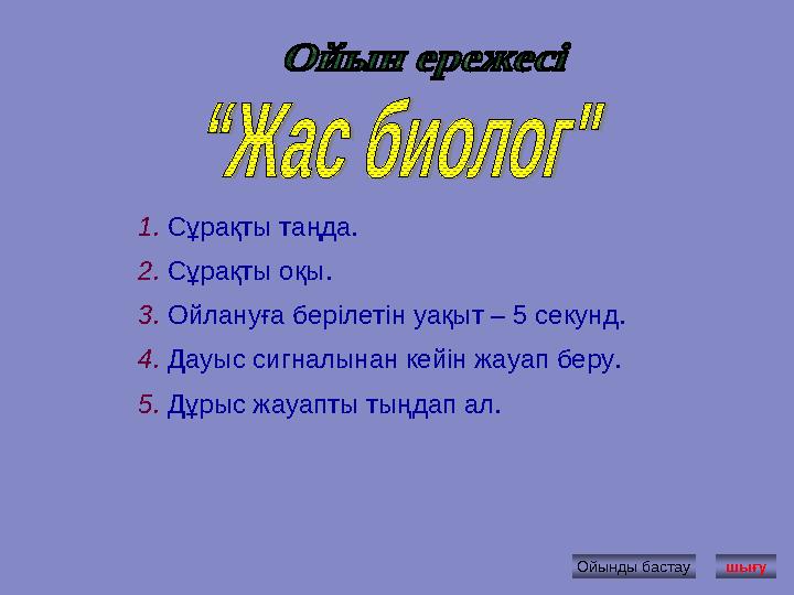 Ойынды бастау 1. Сұрақты таңда. 2. Сұрақты оқы. 3. Ойлануға берілетін уақыт – 5 секунд. 4. Дауыс сигналынан кейін жауап беру. 5