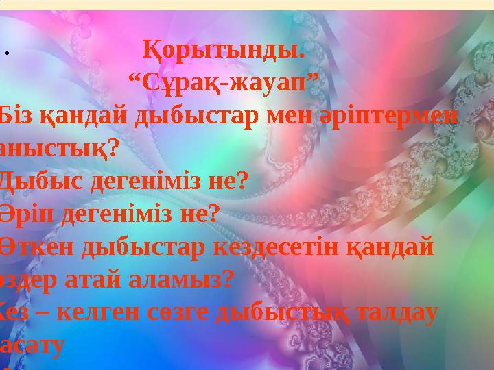 . Қорытынды. “Сұрақ-жауап” - Біз қандай дыбыстар мен әріптермен таныстық? - Дыбыс дегеніміз не? - Әріп дегеніміз не? - Өткен ды