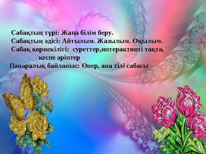 Сабақтың түрі: Жаңа білім беру. Сабақтың әдісі: Айтылым. Жазылым. Оқылым. Сабақ көрнекілігі: суреттер,интерактивті тақта,